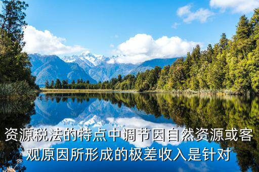 資源稅有什么特點，什么是資源稅開征資源稅有什么意義