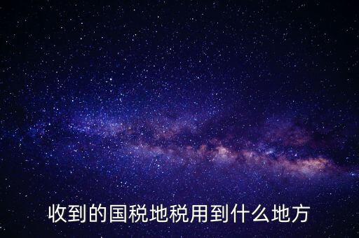 國家把稅收用在什么地方，收到的國稅地稅用到什么地方