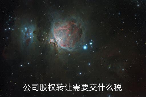 企業(yè)股權(quán)轉(zhuǎn)讓交什么稅，公司股權(quán)轉(zhuǎn)讓需要交什么稅