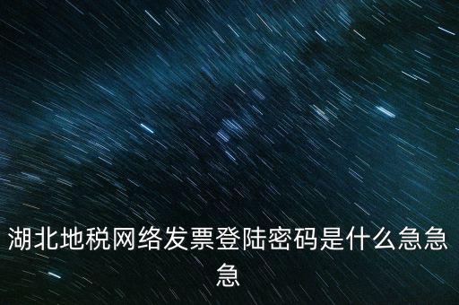湖北國(guó)稅盤原始密碼是什么，湖北地稅網(wǎng)絡(luò)發(fā)票登陸密碼是什么急急急