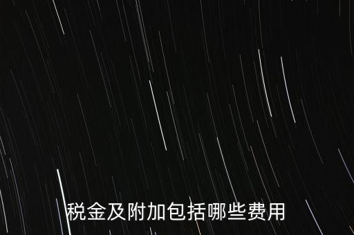 增值稅附加都有什么用，稅金及附加包括哪些費(fèi)用