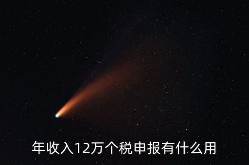 12萬(wàn)納稅申報(bào)有什么用，年收入12萬(wàn)個(gè)稅申報(bào)有什么好處