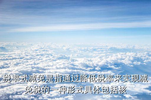 什么是稅率式減免，稅收減免形式有哪幾種