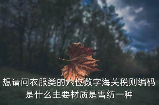 什么是印花布稅，想請(qǐng)問衣服類的六位數(shù)字海關(guān)稅則編碼是什么主要材質(zhì)是雪紡一種