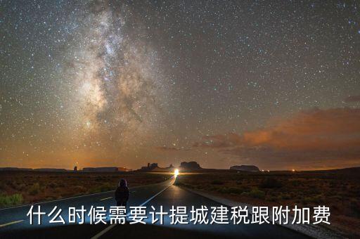 企業(yè)城建稅什么時(shí)間交，什么時(shí)候需要計(jì)提城建稅跟附加費(fèi)