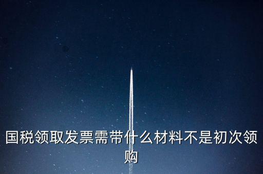 國稅局領(lǐng)票帶什么資料，去稅務(wù)局領(lǐng)發(fā)票需要帶什么資料去