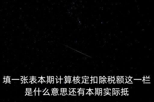 填一張表本期計算核定扣除稅額這一欄是什么意思還有本期實(shí)際抵