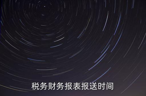報稅時財務報表什么時候報，一般情況下稅收報表什么時候報送