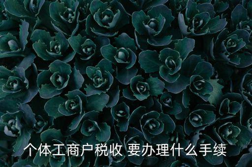個(gè)體核稅需要什么資料，個(gè)體工商戶稅收 要辦理什么手續(xù)