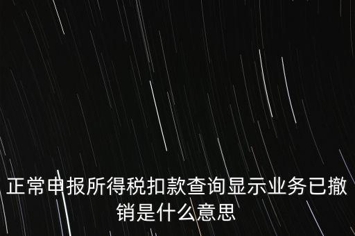 納稅人撤銷(xiāo)是什么意思，正常申報(bào)所得稅扣款查詢(xún)顯示業(yè)務(wù)已撤銷(xiāo)是什么意思