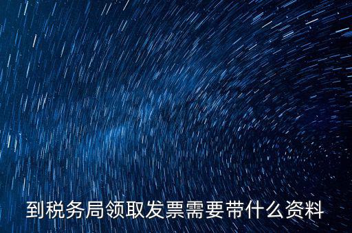 國稅領(lǐng)取發(fā)票需要帶什么資料，國稅領(lǐng)取發(fā)票需帶什么材料不是初次領(lǐng)購