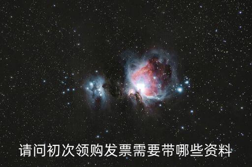 第一次領(lǐng)發(fā)票需要帶什么證件，請(qǐng)問第一次領(lǐng)發(fā)票需要帶什么證件啊