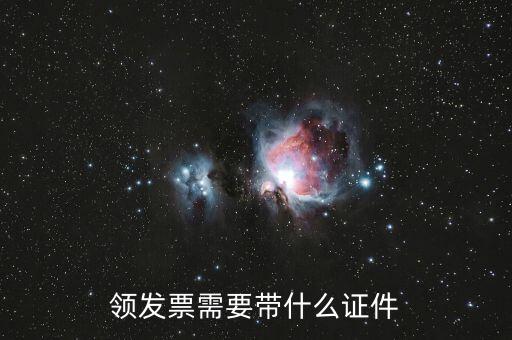 領(lǐng)發(fā)票需要帶什么證，領(lǐng)發(fā)票需要帶什么證件