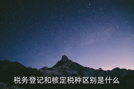 臨時(shí)稅務(wù)登記是什么，稅務(wù)登記和核定稅種區(qū)別是什么