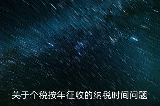 個(gè)人年稅什么時(shí)候，個(gè)人所得稅在次年什么時(shí)候申報(bào)納稅