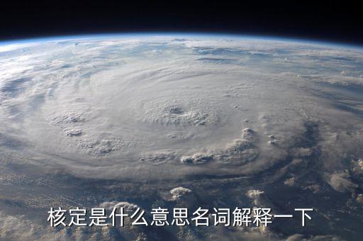 普通發(fā)票核定是什么意思，核定是什么意思名詞解釋一下
