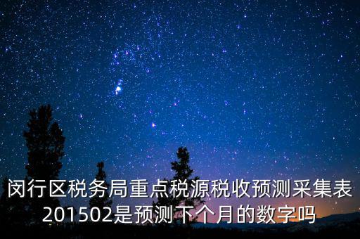 重點(diǎn)稅源稅收預(yù)測(cè)密碼是什么，閔行區(qū)稅務(wù)局重點(diǎn)稅源稅收預(yù)測(cè)采集表201502是預(yù)測(cè)下個(gè)月的數(shù)字嗎