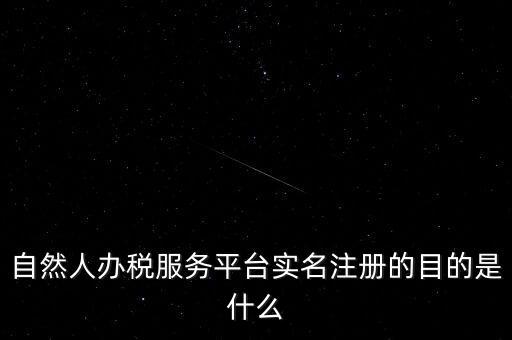 實名辦稅最想讓納稅人知曉什么，自然人辦稅服務平臺實名注冊的目的是什么