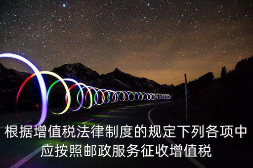 郵政服務(wù)按照什么征收增值稅，營改增后郵政行業(yè)銷售郵票和集郵商品征收收甚么稅