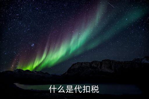 代扣個人所得稅是什么，什么是代扣稅