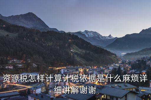 資源稅知道換算比是按什么交稅，資源稅怎樣計(jì)算計(jì)稅依據(jù)是什么麻煩詳細(xì)講解謝謝