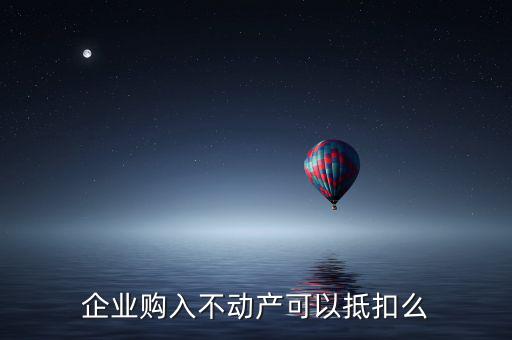企業(yè)購入不動(dòng)產(chǎn)可以抵扣么
