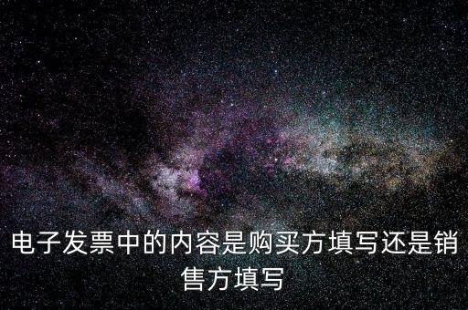 電子發(fā)票中的內(nèi)容是購(gòu)買(mǎi)方填寫(xiě)還是銷售方填寫(xiě)