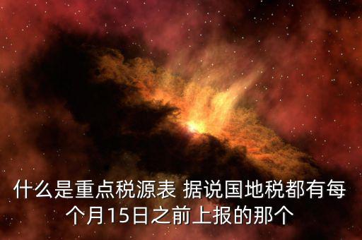 重點(diǎn)稅源什么時(shí)候上報(bào)，一般情況下稅收?qǐng)?bào)表什么時(shí)候報(bào)送