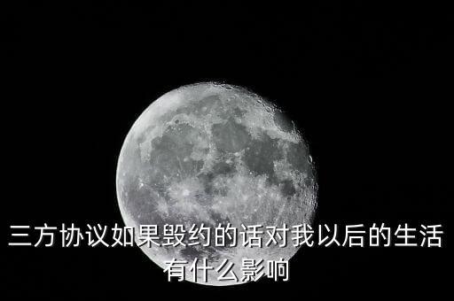 云廳三方協(xié)議撤銷有什么影響，三方協(xié)議如果毀約的話對我以后的生活有什么影響