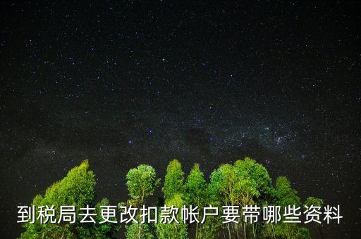 去稅局更正申報(bào)信息需要帶什么，到稅局去更改扣款帳戶要帶哪些資料