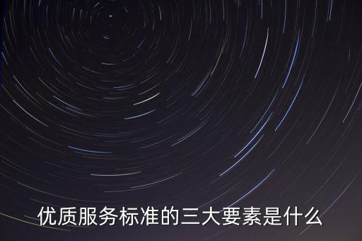 優(yōu)質服務標準的三大要素是什么