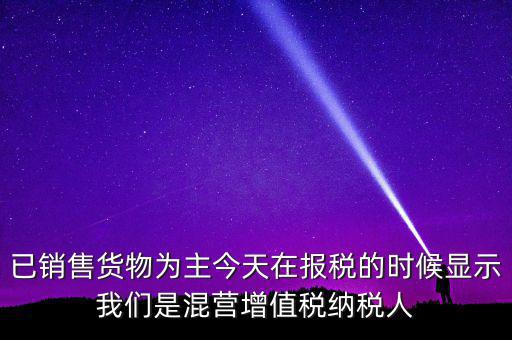 什么叫混營納稅人，本單位為一般納稅人今天網(wǎng)上申報時提示企業(yè)為混營納稅人這是什么