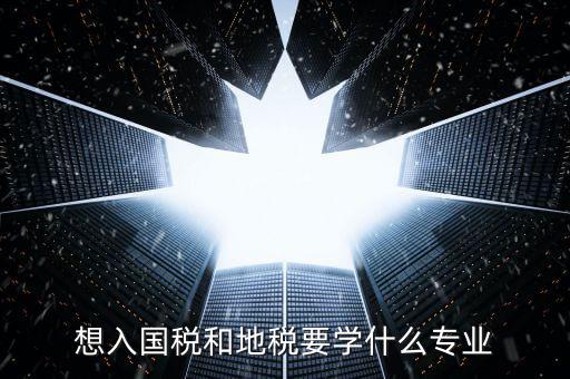 國地稅窗口人員學(xué)習什么，想入國稅和地稅要學(xué)什么專業(yè)