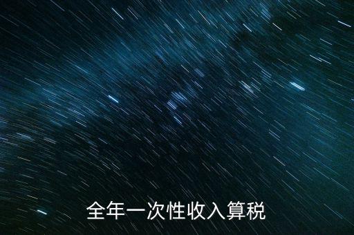 全年的一次性報(bào)稅 是什么稅種，納稅申報(bào)是一年申報(bào)一次