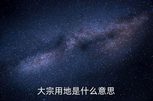 什么是大宗商品倉(cāng)儲(chǔ)設(shè)施用地，大宗用地是什么意思