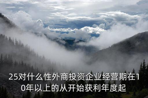 什么是投資性外商企業(yè)所得稅，25對什么性外商投資企業(yè)經(jīng)營期在10年以上的從開始獲利年度起