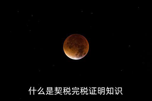 什么是稅收完稅證明 表格式，什么是契稅完稅證明知識