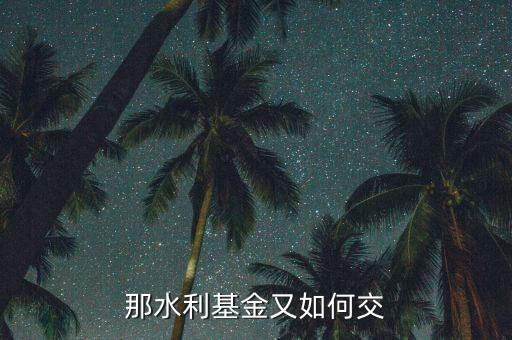 水利基金根據(jù)什么交，水利基金的計(jì)稅依據(jù)