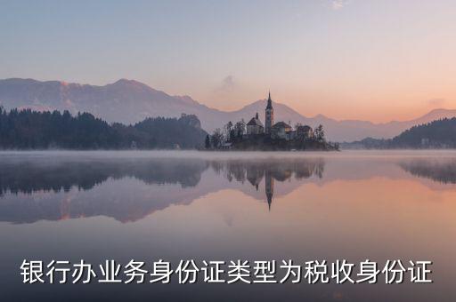 居民稅收身份證是什么，銀行辦業(yè)務(wù)身份證類型為稅收身份證