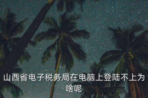 電子稅務(wù)局為什么登不上了，河北省國家稅務(wù)局網(wǎng)上辦稅服務(wù)廳怎么登錄不了