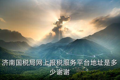 濟南報稅用什么網(wǎng)上報稅，濟南地稅網(wǎng)上報稅