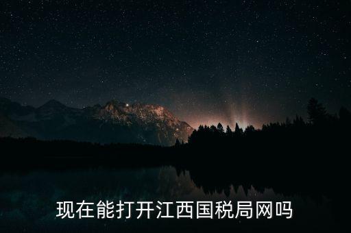 為什么江西國家稅務(wù)局的網(wǎng)站，現(xiàn)在能打開江西國稅局網(wǎng)嗎