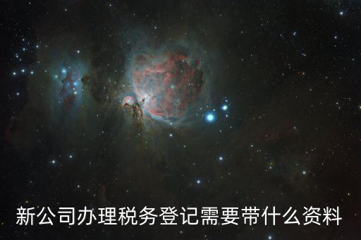 稅務(wù)新開戶需要帶什么資料，新戶國稅登記需要帶什么