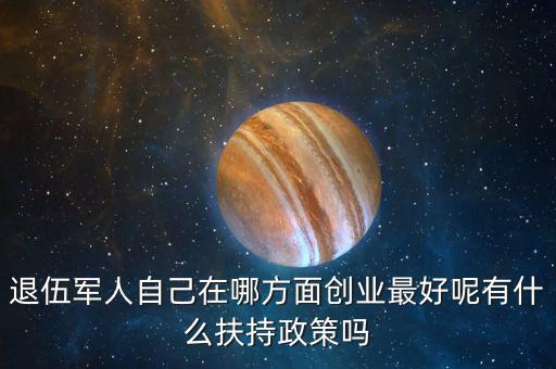 什么就扶持兵，我是一名退伍軍人當(dāng)了十二年我們沒(méi)有要工作自主擇業(yè)國(guó)家有什