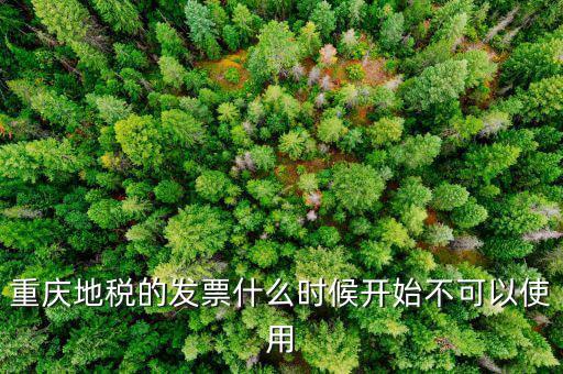 地稅通用發(fā)票什么時候不能用了，重慶地稅的發(fā)票什么時候開始不可以使用