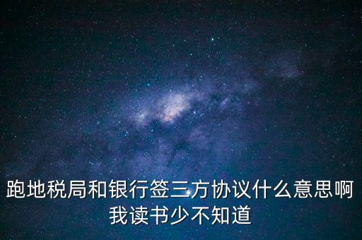地稅三方協(xié)議號是什么意思，跑地稅局和銀行簽三方協(xié)議什么意思啊我讀書少不知道