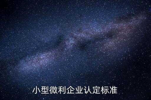 如何認定小微企業(yè)，小型微利企業(yè)認定標準
