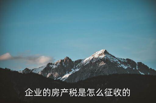 開公司房產(chǎn)稅如何征收，公司房產(chǎn)稅如何征收