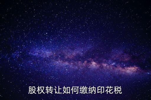 變更股權(quán)如何交印花稅，公司股權(quán)轉(zhuǎn)讓的印花稅怎么交