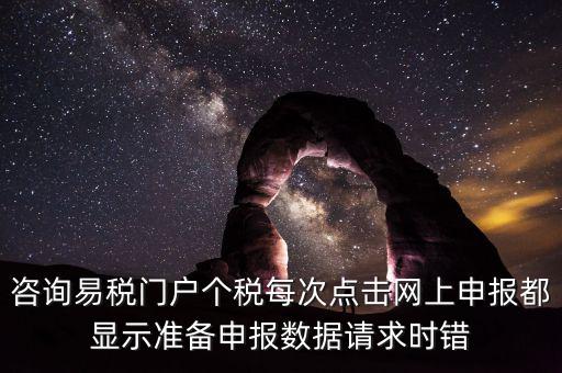 咨詢易稅門(mén)戶個(gè)稅每次點(diǎn)擊網(wǎng)上申報(bào)都顯示準(zhǔn)備申報(bào)數(shù)據(jù)請(qǐng)求時(shí)錯(cuò)